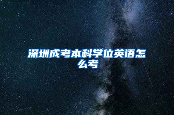 深圳成考本科学位英语怎么考