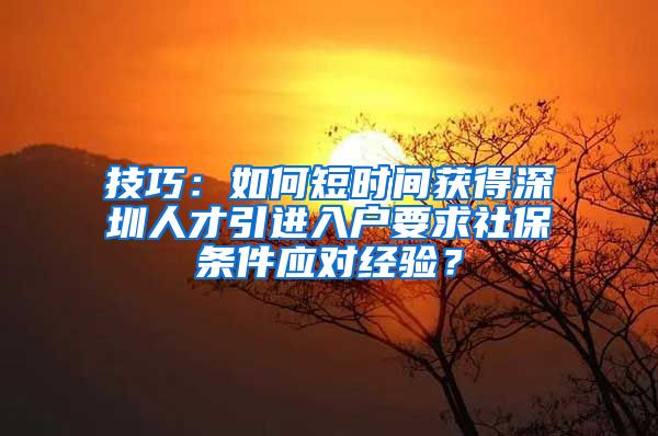 技巧：如何短时间获得深圳人才引进入户要求社保条件应对经验？