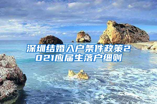 深圳结婚入户条件政策2021应届生落户细则