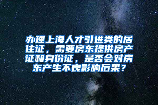 办理上海人才引进类的居住证，需要房东提供房产证和身份证，是否会对房东产生不良影响后果？