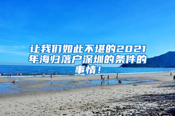 让我们如此不堪的2021年海归落户深圳的条件的事情！