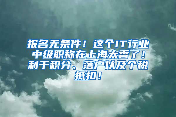 报名无条件！这个IT行业中级职称在上海太香了！利于积分、落户以及个税抵扣！