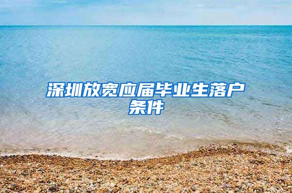 深圳放宽应届毕业生落户条件