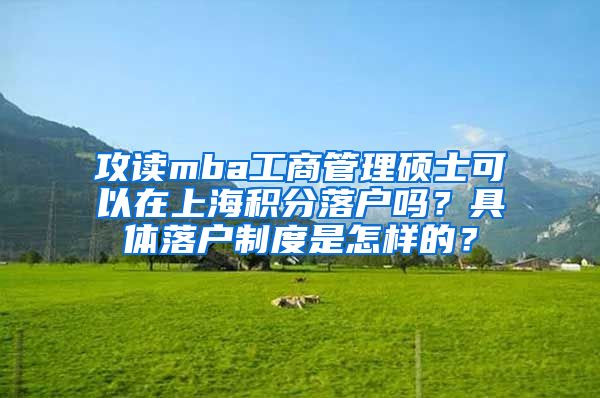 攻读mba工商管理硕士可以在上海积分落户吗？具体落户制度是怎样的？
