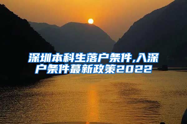 深圳本科生落户条件,入深户条件蕞新政策2022