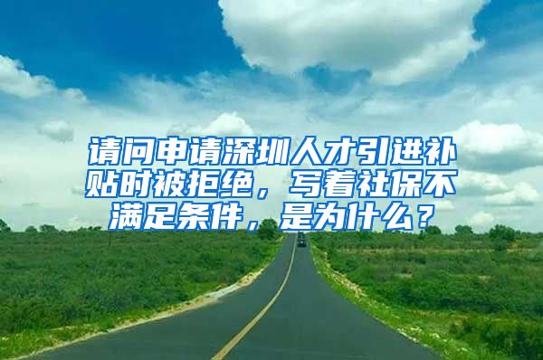 请问申请深圳人才引进补贴时被拒绝，写着社保不满足条件，是为什么？