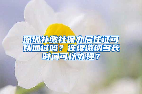 深圳补缴社保办居住证可以通过吗？连续缴纳多长时间可以办理？