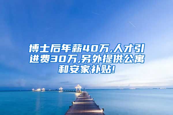 博士后年薪40万,人才引进费30万,另外提供公寓和安家补贴!