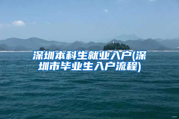 深圳本科生就业入户(深圳市毕业生入户流程)