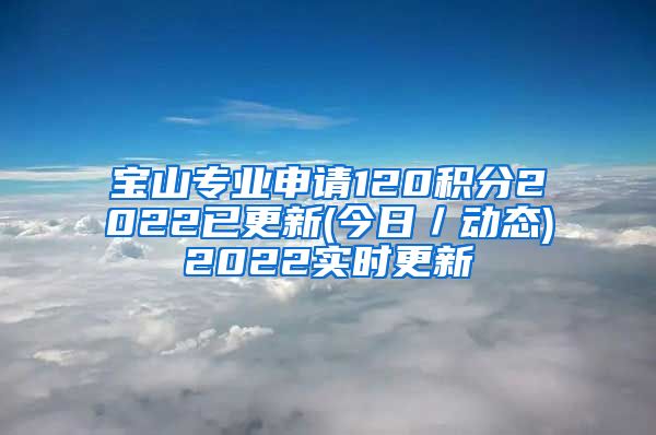 宝山专业申请120积分2022已更新(今日／动态)2022实时更新