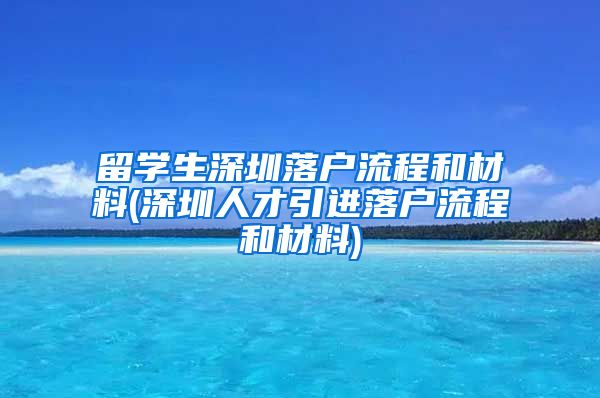 留学生深圳落户流程和材料(深圳人才引进落户流程和材料)