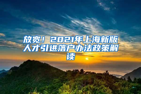 放宽！2021年上海新版人才引进落户办法政策解读