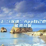 上“i深圳”App自己也能缴社保