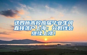 这四所高校应届毕业生可直接落户上海：分数线会继续上涨！