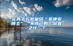 花两千万批量招“菲律宾博士”，不得已的“权宜之计”？