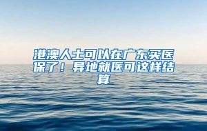 港澳人士可以在广东买医保了！异地就医可这样结算