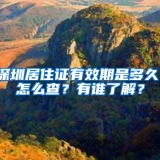 深圳居住证有效期是多久，怎么查？有谁了解？