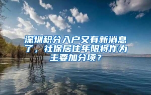 深圳积分入户又有新消息了，社保居住年限将作为主要加分项？