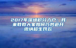 2017年深圳积分入户：我来教教大家如何巧妙避开缴纳超生罚款