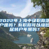 2022年上海中级职称落户难吗？有职称可以缩短居转户年限吗？