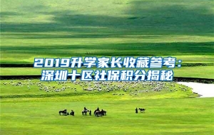 2019升学家长收藏参考：深圳十区社保积分揭秘