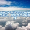 深圳入户条件2022新规定积分，深圳落户最新条件