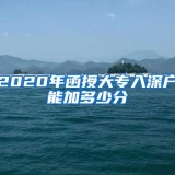 2020年函授大专入深户能加多少分