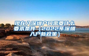 现在入深圳户口需要什么要求条件（2022年深圳入户新政策）