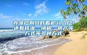 办深户别只盯着积分入户！还有核准、纳税、房产等方式等多种方式