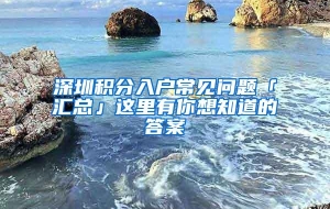 深圳积分入户常见问题「汇总」这里有你想知道的答案