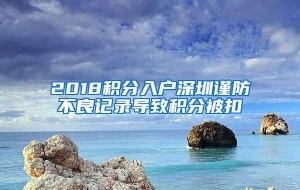 2018积分入户深圳谨防不良记录导致积分被扣