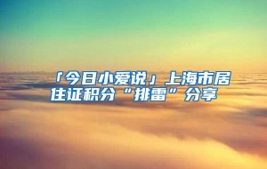 「今日小爱说」上海市居住证积分“排雷”分享