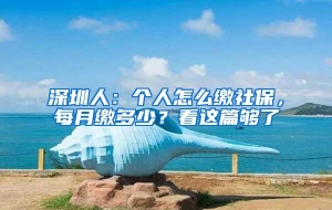 深圳人：个人怎么缴社保，每月缴多少？看这篇够了