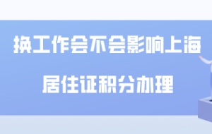 换工作会不会影响上海居住证积分的申请和续签？